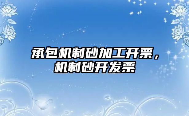 承包機制砂加工開票，機制砂開發票