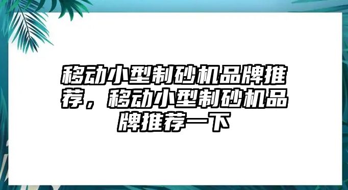 移動小型制砂機品牌推薦，移動小型制砂機品牌推薦一下