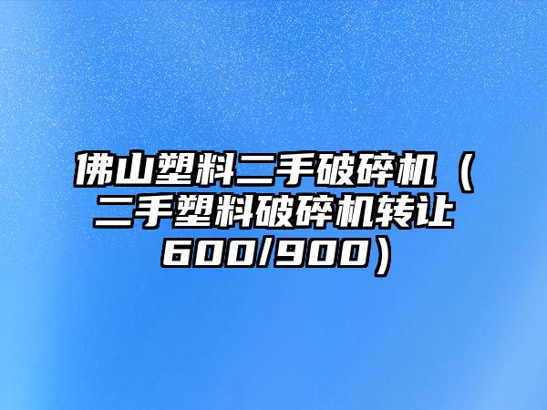 佛山塑料二手破碎機（二手塑料破碎機轉讓600/900）