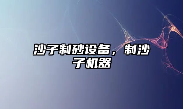 沙子制砂設備，制沙子機器