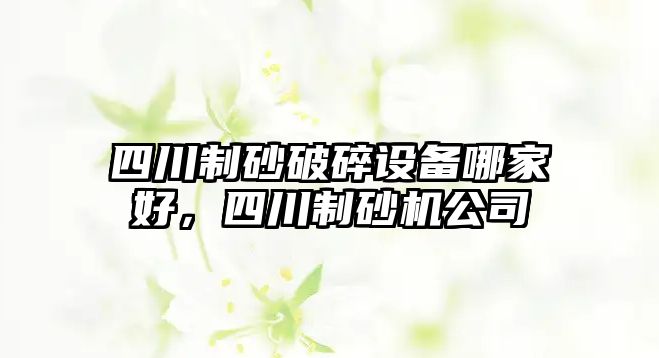 四川制砂破碎設備哪家好，四川制砂機公司