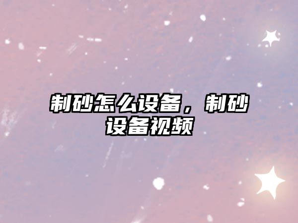 制砂怎么設備，制砂設備視頻