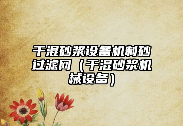 干混砂漿設(shè)備機制砂過濾網(wǎng)（干混砂漿機械設(shè)備）