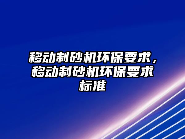 移動制砂機環保要求，移動制砂機環保要求標準