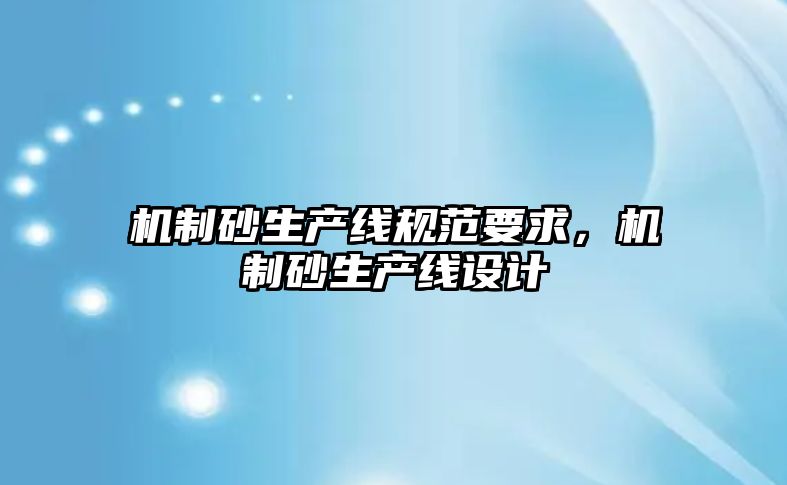 機制砂生產線規范要求，機制砂生產線設計