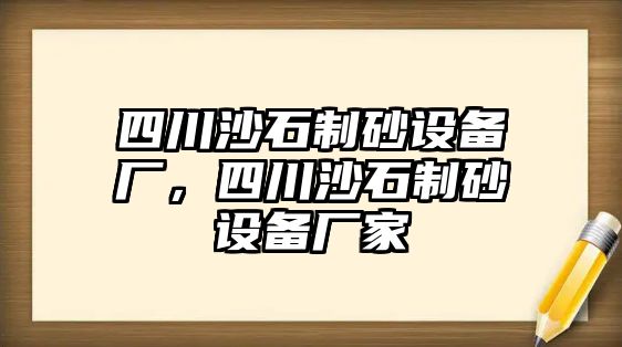 四川沙石制砂設(shè)備廠，四川沙石制砂設(shè)備廠家