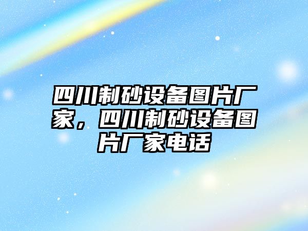 四川制砂設(shè)備圖片廠家，四川制砂設(shè)備圖片廠家電話