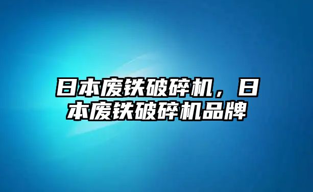 日本廢鐵破碎機，日本廢鐵破碎機品牌