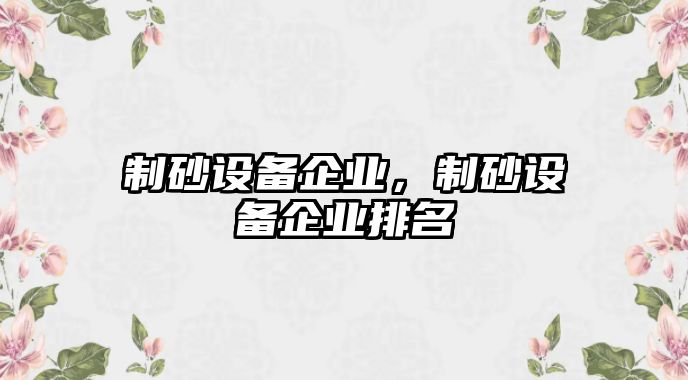 制砂設備企業(yè)，制砂設備企業(yè)排名