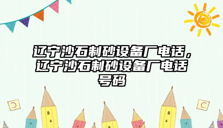 遼寧沙石制砂設備廠電話，遼寧沙石制砂設備廠電話號碼