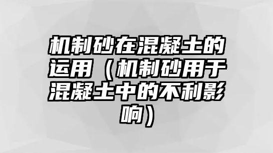 機制砂在混凝土的運用（機制砂用于混凝土中的不利影響）