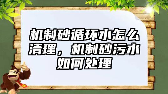 機制砂循環水怎么清理，機制砂污水如何處理