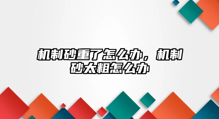 機制砂重了怎么辦，機制砂太粗怎么辦