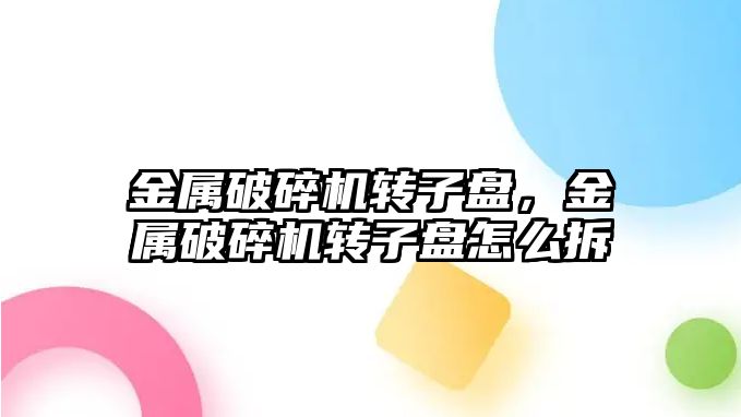 金屬破碎機轉子盤，金屬破碎機轉子盤怎么拆