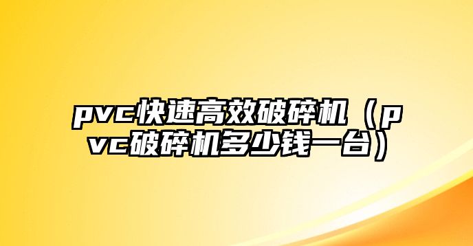 pvc快速高效破碎機（pvc破碎機多少錢一臺）