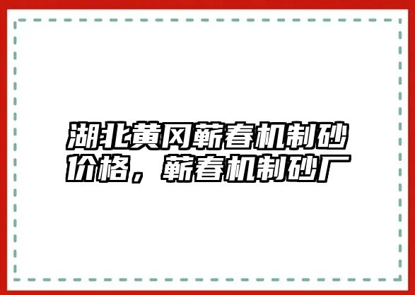 湖北黃岡蘄春機制砂價格，蘄春機制砂廠