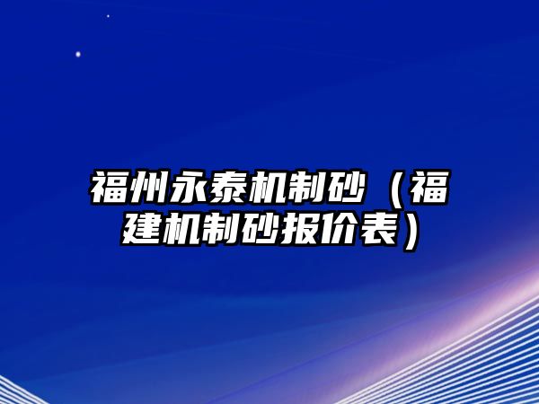 福州永泰機制砂（福建機制砂報價表）