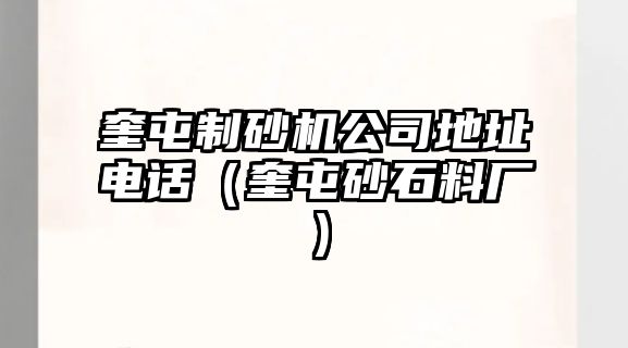 奎屯制砂機公司地址電話（奎屯砂石料廠）