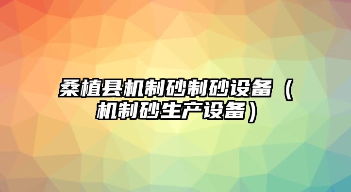 桑植縣機制砂制砂設備（機制砂生產設備）