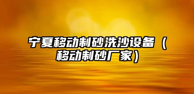 寧夏移動制砂洗沙設(shè)備（移動制砂廠家）