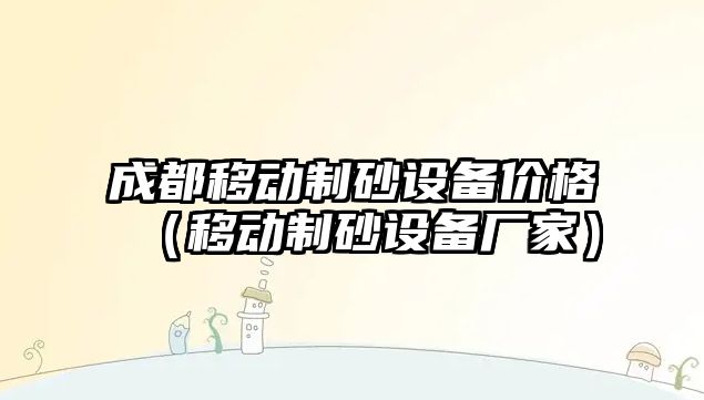 成都移動制砂設備價格（移動制砂設備廠家）