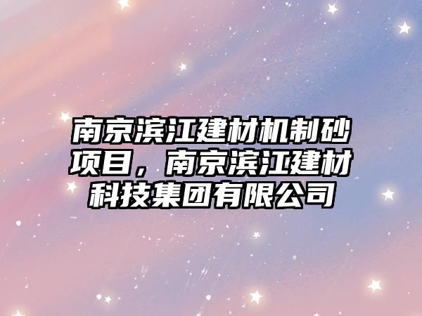 南京濱江建材機制砂項目，南京濱江建材科技集團有限公司