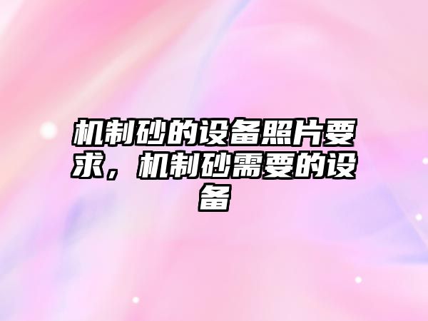 機制砂的設備照片要求，機制砂需要的設備