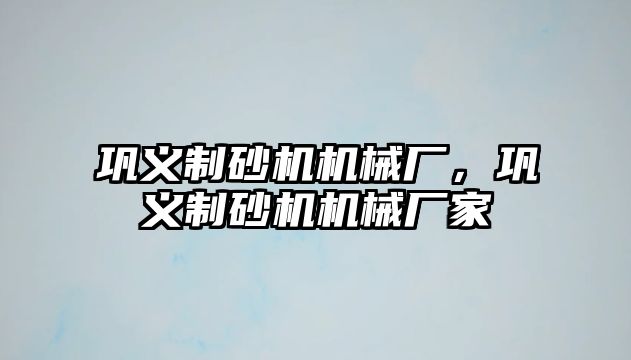 鞏義制砂機機械廠，鞏義制砂機機械廠家