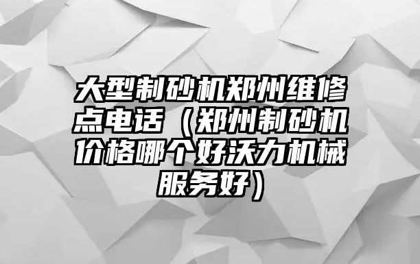 大型制砂機鄭州維修點電話（鄭州制砂機價格哪個好沃力機械服務好）