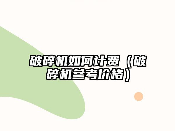 破碎機如何計費（破碎機參考價格）