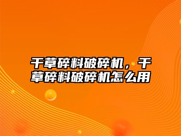 干草碎料破碎機，干草碎料破碎機怎么用