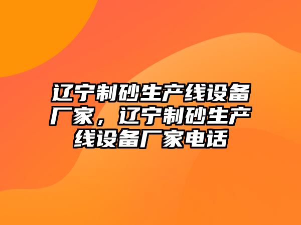 遼寧制砂生產線設備廠家，遼寧制砂生產線設備廠家電話