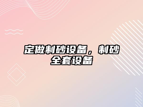 定做制砂設(shè)備，制砂全套設(shè)備