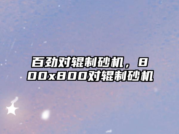 百勁對輥制砂機，800x800對輥制砂機