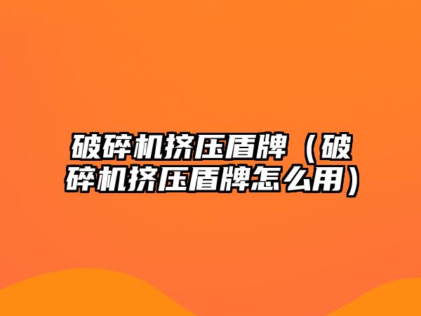 破碎機擠壓盾牌（破碎機擠壓盾牌怎么用）