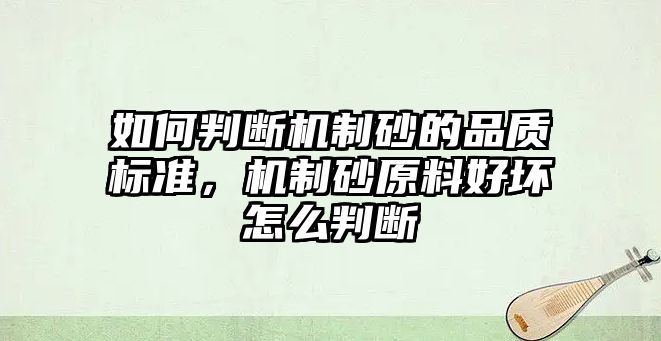 如何判斷機制砂的品質標準，機制砂原料好壞怎么判斷