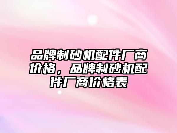 品牌制砂機配件廠商價格，品牌制砂機配件廠商價格表