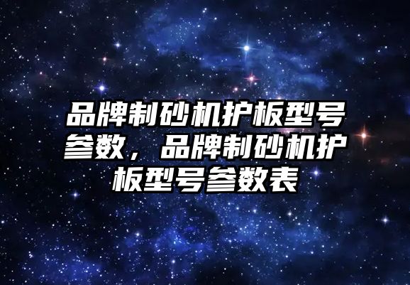 品牌制砂機護板型號參數，品牌制砂機護板型號參數表