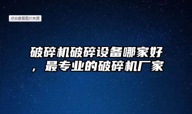 破碎機破碎設備哪家好，最專業的破碎機廠家