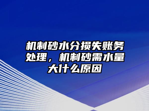 機制砂水分損失賬務處理，機制砂需水量大什么原因