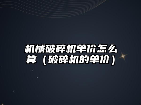 機械破碎機單價怎么算（破碎機的單價）