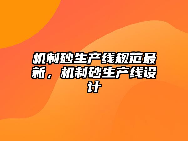 機制砂生產線規范最新，機制砂生產線設計