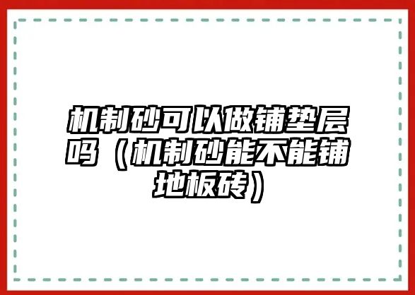 機制砂可以做鋪墊層嗎（機制砂能不能鋪地板磚）