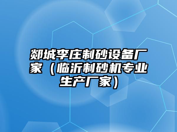 郯城李莊制砂設(shè)備廠家（臨沂制砂機(jī)專業(yè)生產(chǎn)廠家）