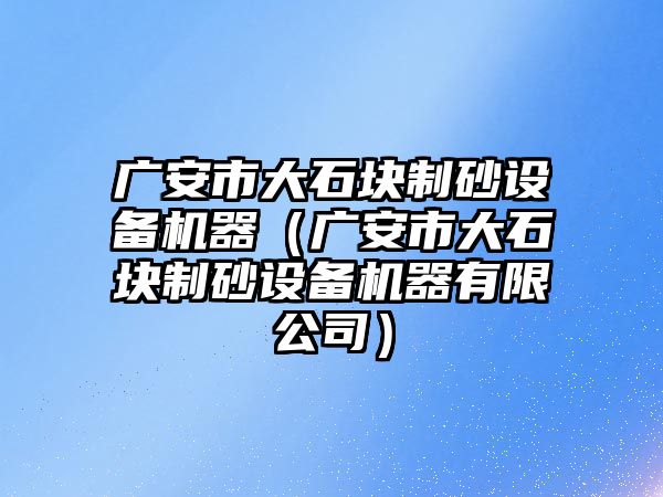 廣安市大石塊制砂設備機器（廣安市大石塊制砂設備機器有限公司）