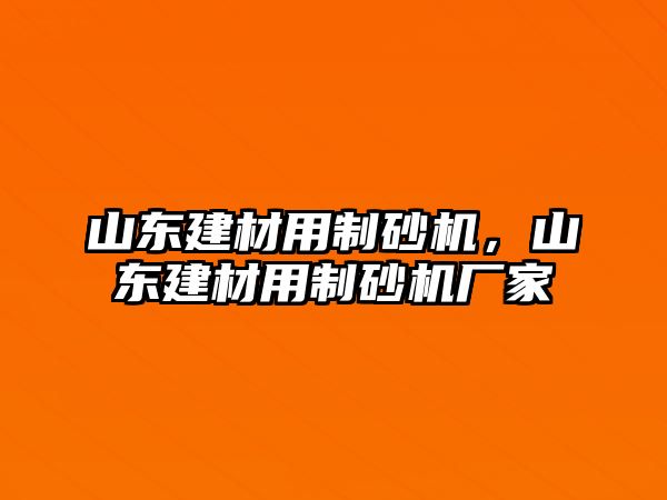 山東建材用制砂機，山東建材用制砂機廠家