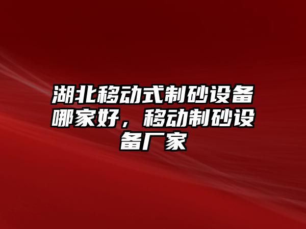 湖北移動式制砂設備哪家好，移動制砂設備廠家