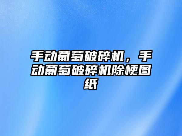 手動葡萄破碎機，手動葡萄破碎機除梗圖紙