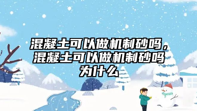 混凝土可以做機制砂嗎，混凝土可以做機制砂嗎為什么