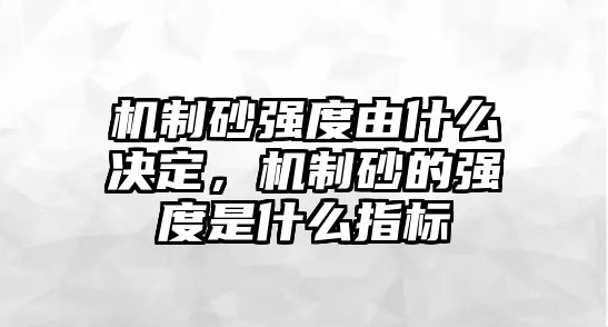 機制砂強度由什么決定，機制砂的強度是什么指標